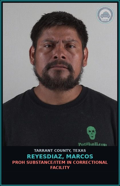 CCW arrest card for Reyesdiaz, Marcos in Tarrant County: PROH SUBSTANCE/ITEM IN CORRECTIONAL FACILITY