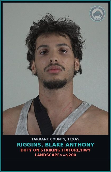 CCW arrest card for Riggins, Blake Anthony in Tarrant County: DUTY ON STRIKING FIXTURE/HWY LANDSCAPE>=$200