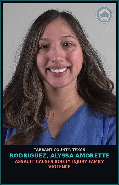 CCW arrest card for Rodriguez, Alyssa Amorette in Tarrant County: ASSAULT CAUSES BODILY INJURY FAMILY VIOLENCE