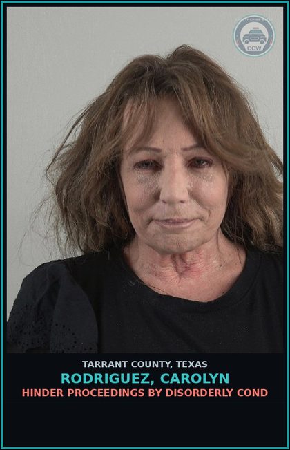 CCW arrest card for Rodriguez, Carolyn in Tarrant County: HINDER PROCEEDINGS BY DISORDERLY COND