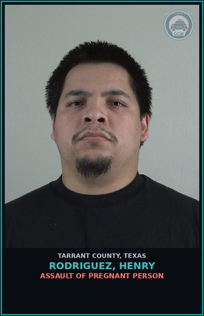 CCW arrest card for Rodriguez, Henry in Tarrant County: ASSAULT OF PREGNANT PERSON
