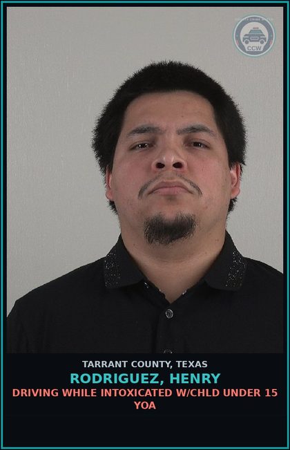CCW arrest card for Rodriguez, Henry in Tarrant County: DRIVING WHILE INTOXICATED W/chld UNDER 15 YOA
