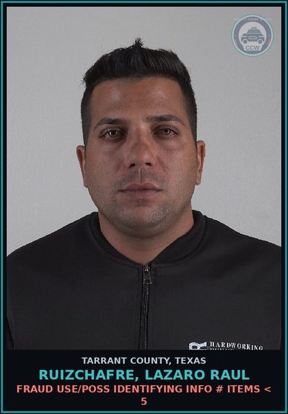 CCW arrest card for Ruizchafre, Lazaro Raul in Tarrant County: FRAUD USE/POSS IDENTIFYING INFO # ITEMS < 5