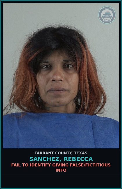 CCW arrest card for Sanchez, Rebecca in Tarrant County: FAIL TO IDENTIFY GIVING FALSE/FICTITIOUS INFO