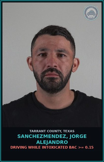 CCW arrest card for Sanchezmendez, Jorge Alejandro in Tarrant County: DRIVING WHILE INTOXICATED BAC >= 0.15