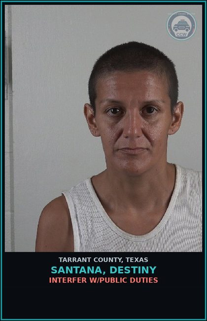 CCW arrest card for Santana, Destiny in Tarrant County: INTERFER W/PUBLIC DUTIES