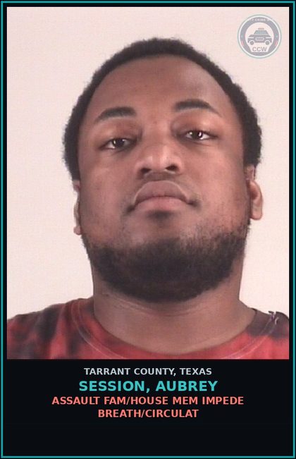 CCW arrest card for Session, Aubrey in Tarrant County: ASSAULT FAM/HOUSE MEM IMPEDE BREATH/CIRCULAT