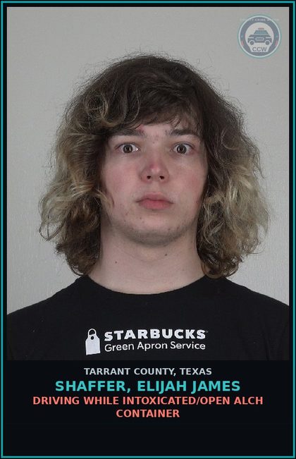 CCW arrest card for Shaffer, Elijah James in Tarrant County: DRIVING WHILE INTOXICATED/OPEN ALCH CONTAINER