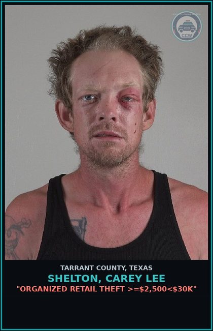 CCW arrest card for Shelton, Carey Lee in Tarrant County: "ORGANIZED RETAIL THEFT >=$2,500<$30K"