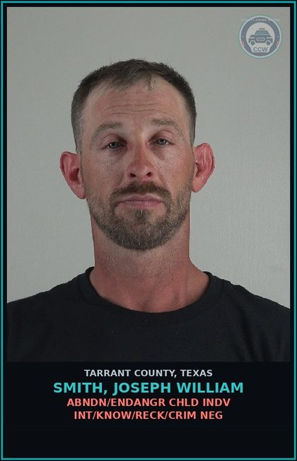 CCW arrest card for Smith, Joseph William in Tarrant County: ABNDN/ENDANGR CHLD INDV INT/KNOW/RECK/CRIM NEG