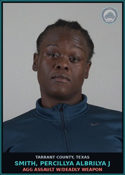 CCW arrest card for Smith, Percillya Albrilya J in Tarrant County: AGG ASSAULT W/DEADLY WEAPON