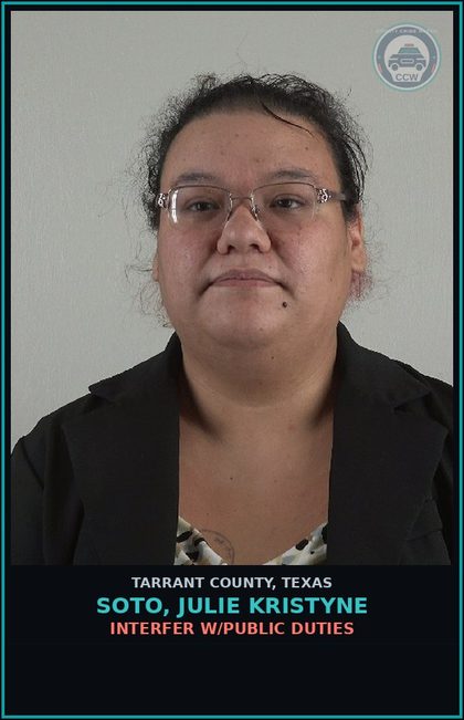 CCW arrest card for Soto, Julie Kristyne in Tarrant County: INTERFER W/PUBLIC DUTIES
