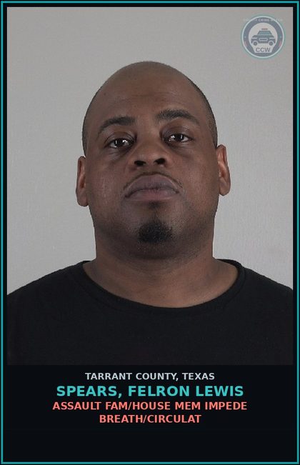 CCW arrest card for Spears, Felron Lewis in Tarrant County: ASSAULT FAM/HOUSE MEM IMPEDE BREATH/CIRCULAT