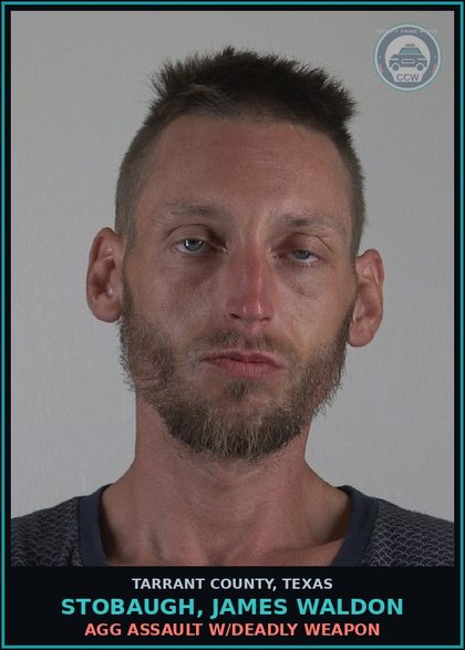 CCW arrest card for Stobaugh, James Waldon in Tarrant County: AGG ASSAULT W/DEADLY WEAPON