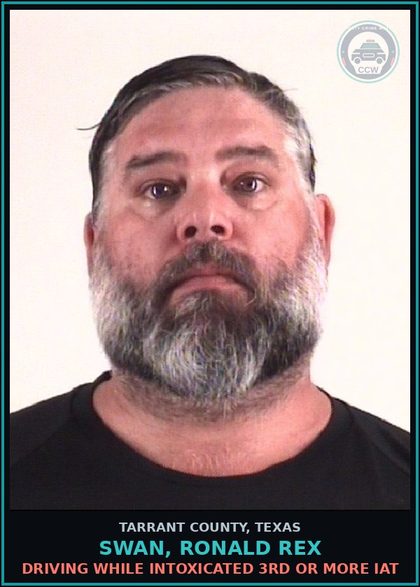 CCW arrest card for Swan, Ronald Rex in Tarrant County: DRIVING WHILE INTOXICATED 3RD OR MORE IAT