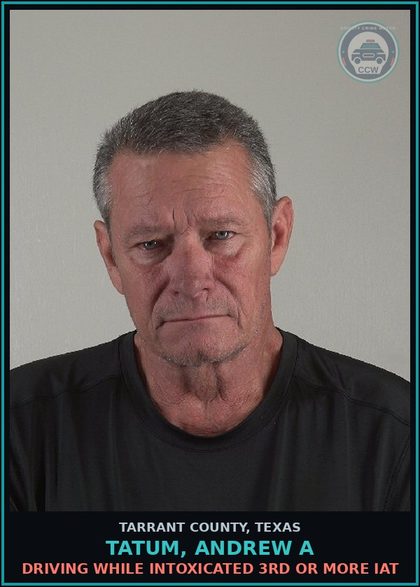 CCW arrest card for Tatum, Andrew A in Tarrant County: DRIVING WHILE INTOXICATED 3RD OR MORE IAT