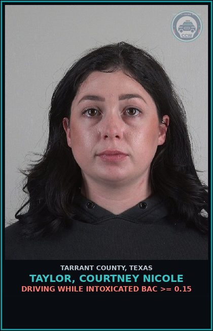 CCW arrest card for Taylor, Courtney Nicole in Tarrant County: DRIVING WHILE INTOXICATED BAC >= 0.15