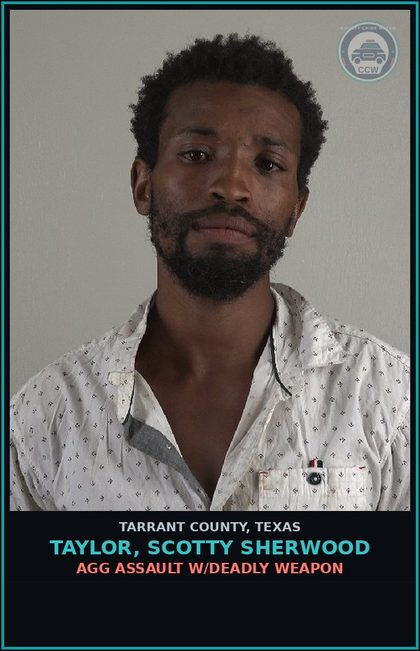 CCW arrest card for Taylor, Scotty Sherwood in Tarrant County: AGG ASSAULT W/DEADLY WEAPON