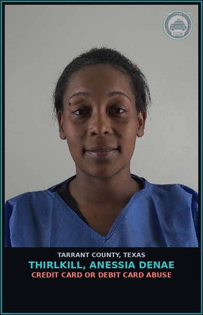 CCW arrest card for Thirlkill, Anessia Denae in Tarrant County: CREDIT CARD OR DEBIT CARD ABUSE