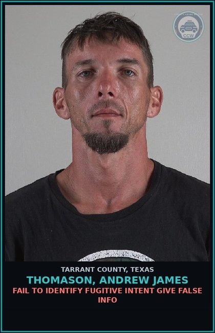 CCW arrest card for Thomason, Andrew James in Tarrant County: FAIL TO IDENTIFY FUGITIVE INTENT GIVE FALSE INFO