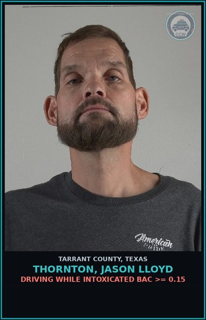 CCW arrest card for Thornton, Jason Lloyd in Tarrant County: DRIVING WHILE INTOXICATED BAC >= 0.15