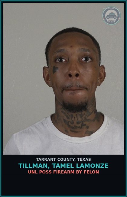 CCW arrest card for Tillman, Tamel Lamonze in Tarrant County: UNL POSS FIREARM BY FELON