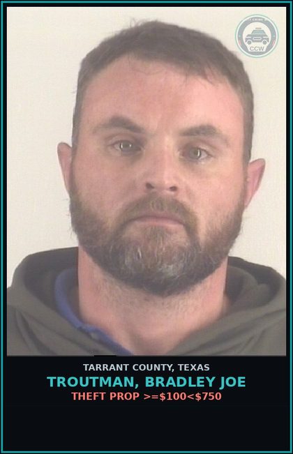 CCW arrest card for Troutman, Bradley Joe in Tarrant County: THEFT PROP >=$100<$750