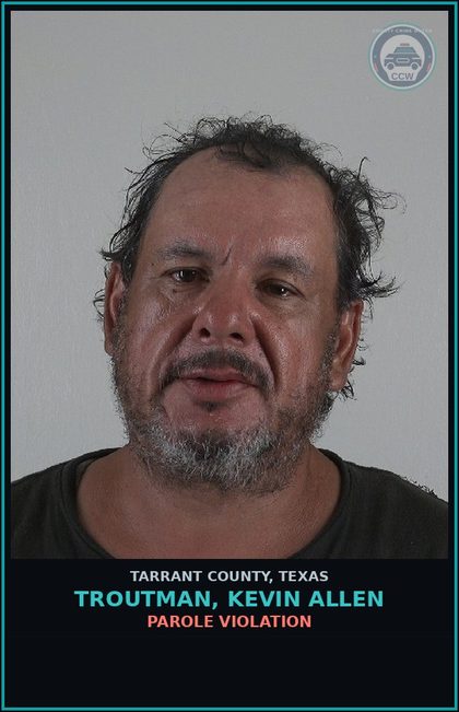 CCW arrest card for Troutman, Kevin Allen in Tarrant County: PAROLE VIOLATION