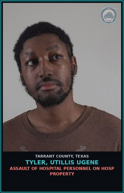 CCW arrest card for Tyler, Utillis Ugene in Tarrant County: ASSAULT OF HOSPITAL PERSONNEL ON HOSP PROPERTY