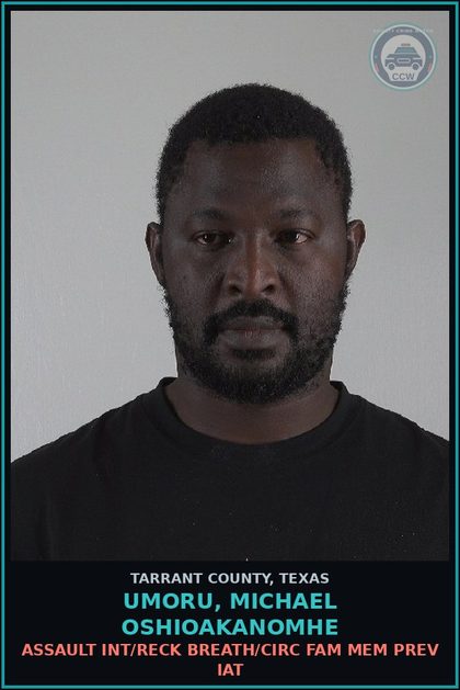 CCW arrest card for Umoru, Michael Oshioakanomhe in Tarrant County: ASSAULT INT/RECK BREATH/CIRC FAM MEM PREV IAT