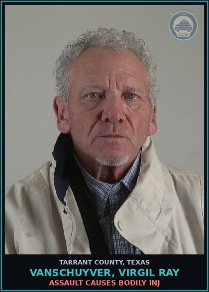 CCW arrest card for Vanschuyver, Virgil Ray in Tarrant County: ASSAULT CAUSES BODILY INJ