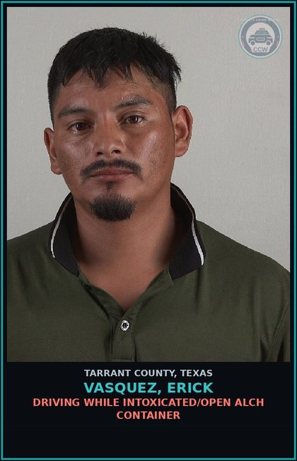 CCW arrest card for Vasquez, Erick in Tarrant County: DRIVING WHILE INTOXICATED/OPEN ALCH CONTAINER