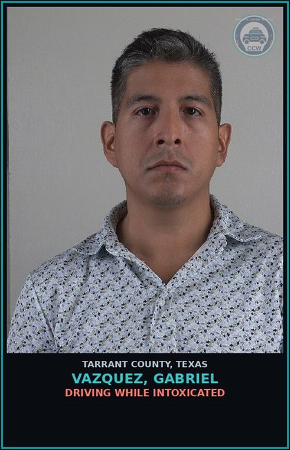 CCW arrest card for Vazquez, Gabriel in Tarrant County: DRIVING WHILE INTOXICATED