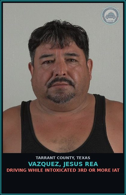 CCW arrest card for Vazquez, Jesus Rea in Tarrant County: DRIVING WHILE INTOXICATED 3RD OR MORE IAT