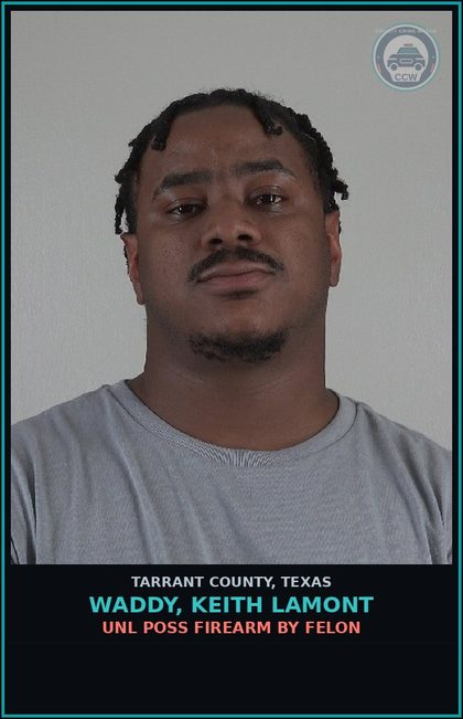 CCW arrest card for Waddy, Keith Lamont in Tarrant County: UNL POSS FIREARM BY FELON