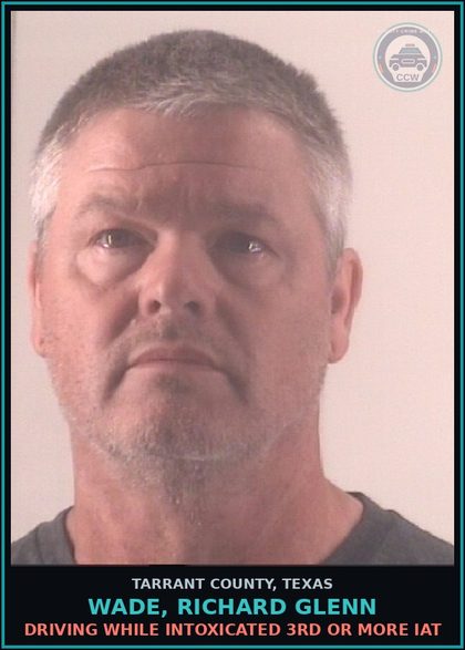 CCW arrest card for Wade, Richard Glenn in Tarrant County: DRIVING WHILE INTOXICATED 3RD OR MORE IAT