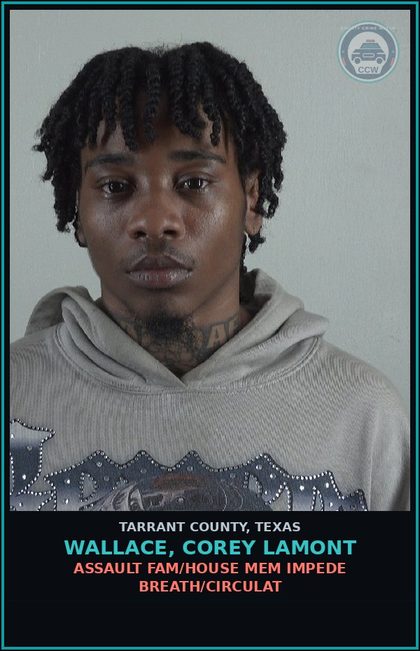 CCW arrest card for Wallace, Corey Lamont in Tarrant County: ASSAULT FAM/HOUSE MEM IMPEDE BREATH/CIRCULAT