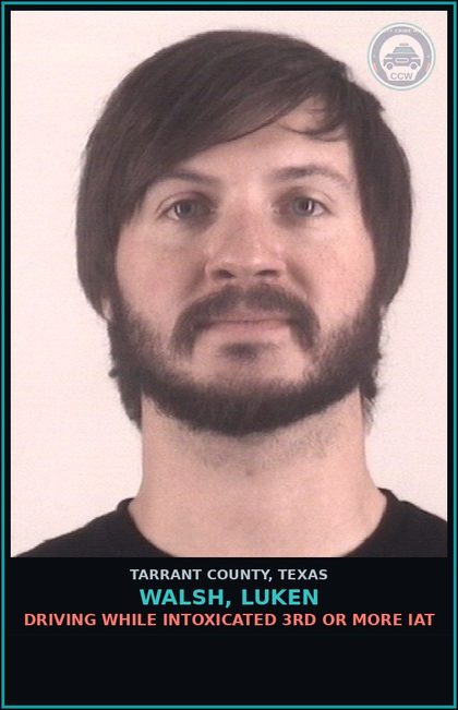 CCW arrest card for Walsh, Luken in Tarrant County: DRIVING WHILE INTOXICATED 3RD OR MORE IAT