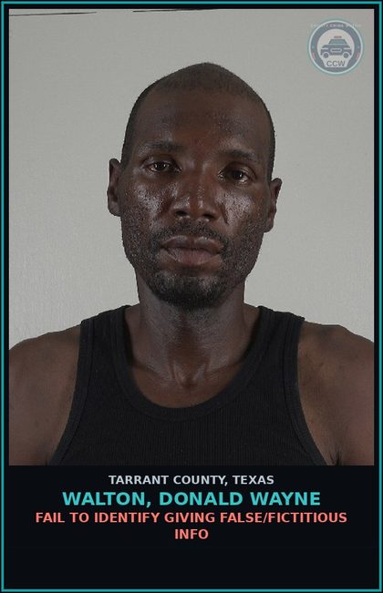 CCW arrest card for Walton, Donald Wayne in Tarrant County: FAIL TO IDENTIFY GIVING FALSE/FICTITIOUS INFO