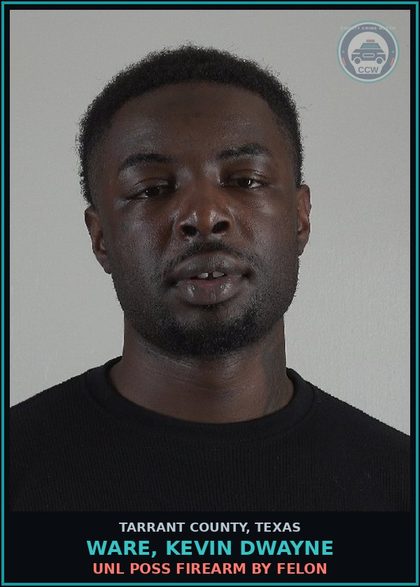 CCW arrest card for Ware, Kevin Dwayne in Tarrant County: UNL POSS FIREARM BY FELON