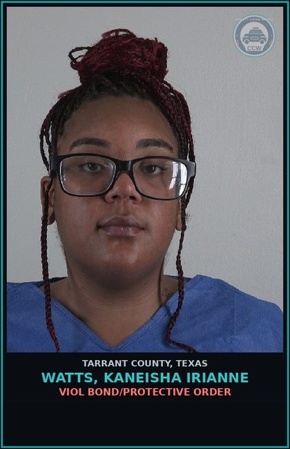 CCW arrest card for Watts, Kaneisha Irianne in Tarrant County: VIOL BOND/PROTECTIVE ORDER