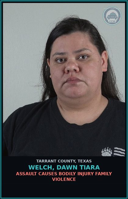 CCW arrest card for Welch, Dawn Tiara in Tarrant County: ASSAULT CAUSES BODILY INJURY FAMILY VIOLENCE