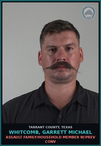 CCW arrest card for Whitcomb, Garrett Michael in Tarrant County: ASSAULT FAMILY/HOUSEHOLD MEMBER W/PREV CONV