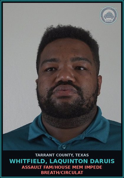 CCW arrest card for Whitfield, Laquinton Daruis in Tarrant County: ASSAULT FAM/HOUSE MEM IMPEDE BREATH/CIRCULAT