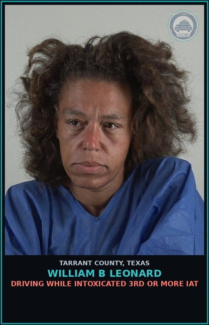 CCW arrest card for William B Leonard in Tarrant County: DRIVING WHILE INTOXICATED 3RD OR MORE IAT