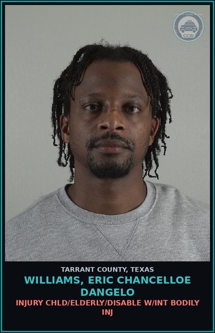 CCW arrest card for Williams, Eric Chancelloe Dangelo in Tarrant County: INJURY chld/ELDERLY/DISABLE W/INT BODILY INJ