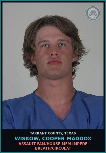 CCW arrest card for Wiskow, Cooper Maddox in Tarrant County: ASSAULT FAM/HOUSE MEM IMPEDE BREATH/CIRCULAT