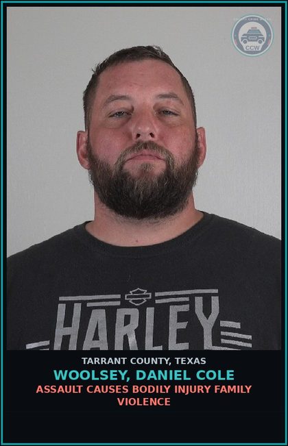 CCW arrest card for Woolsey, Daniel Cole in Tarrant County: ASSAULT CAUSES BODILY INJURY FAMILY VIOLENCE