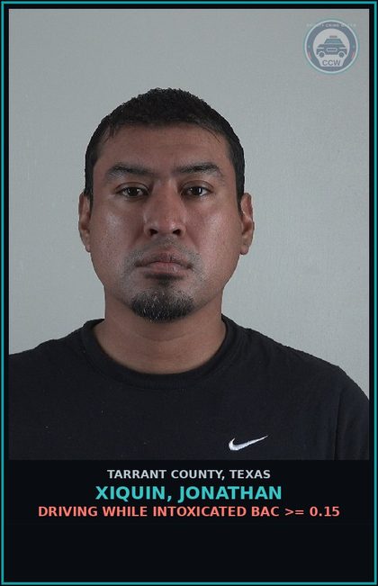 CCW arrest card for Xiquin, Jonathan in Tarrant County: DRIVING WHILE INTOXICATED BAC >= 0.15