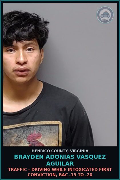 CCW arrest card for Brayden Adonias Vasquez Aguilar in Henrico County: TRAFFIC - DRIVING WHILE INTOXICATED First conviction, BAC .15 to .20